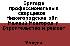 Бригада профессиональных сварщиков - Нижегородская обл., Нижний Новгород г. Строительство и ремонт » Услуги   . Нижегородская обл.,Нижний Новгород г.